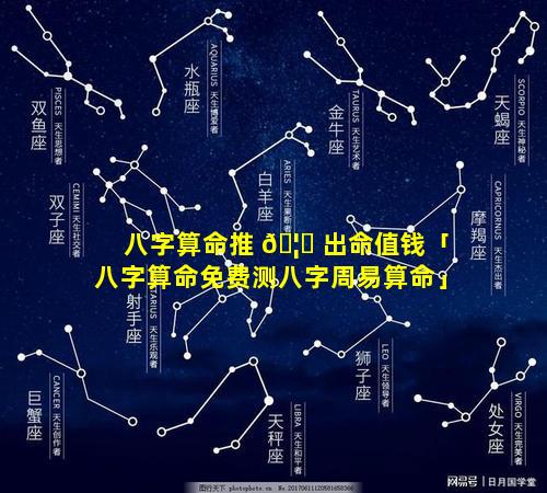 八字算命推 🦄 出命值钱「八字算命免费测八字周易算命」